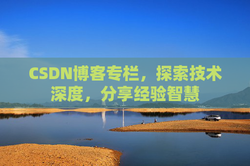 CSDN博客专栏，探索技术深度，分享经验智慧